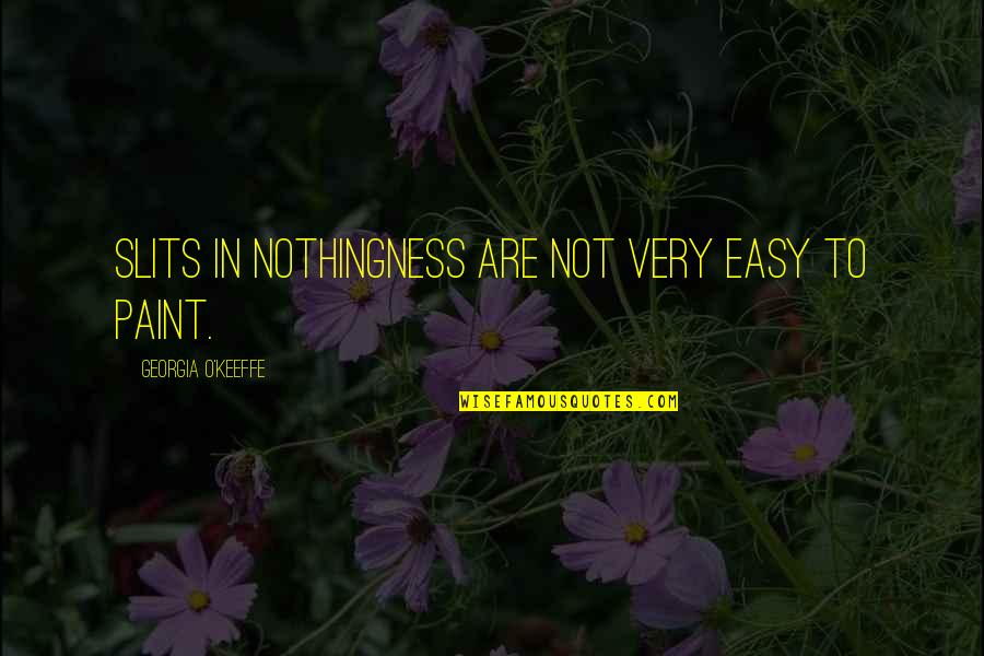 Telishamaree Quotes By Georgia O'Keeffe: Slits in nothingness are not very easy to Telishamaree Quotes By Georgia O'Keeffe: Slits in nothingness are not very easy to