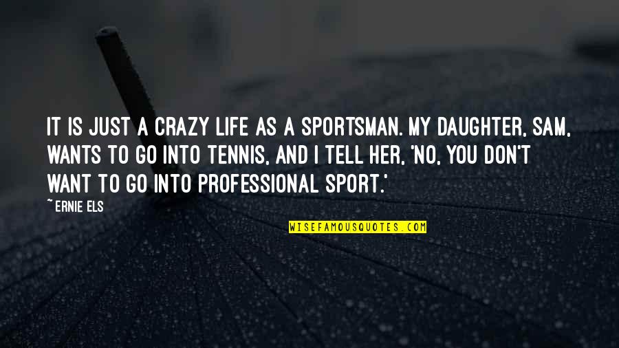 Tell Her You Want Her Quotes By Ernie Els: It is just a crazy life as a
