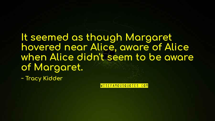 Tell Her You Want Her Quotes By Tracy Kidder: It seemed as though Margaret hovered near Alice,
