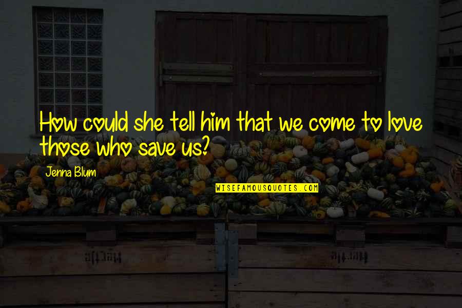 Tell Him How Much You Love Him Quotes By Jenna Blum: How could she tell him that we come