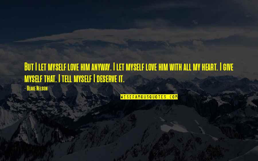 Tell Him I Love Him Quotes By Blake Nelson: But I let myself love him anyway. I Tell Him I Love Him Quotes By Blake Nelson: But I let myself love him anyway. I
