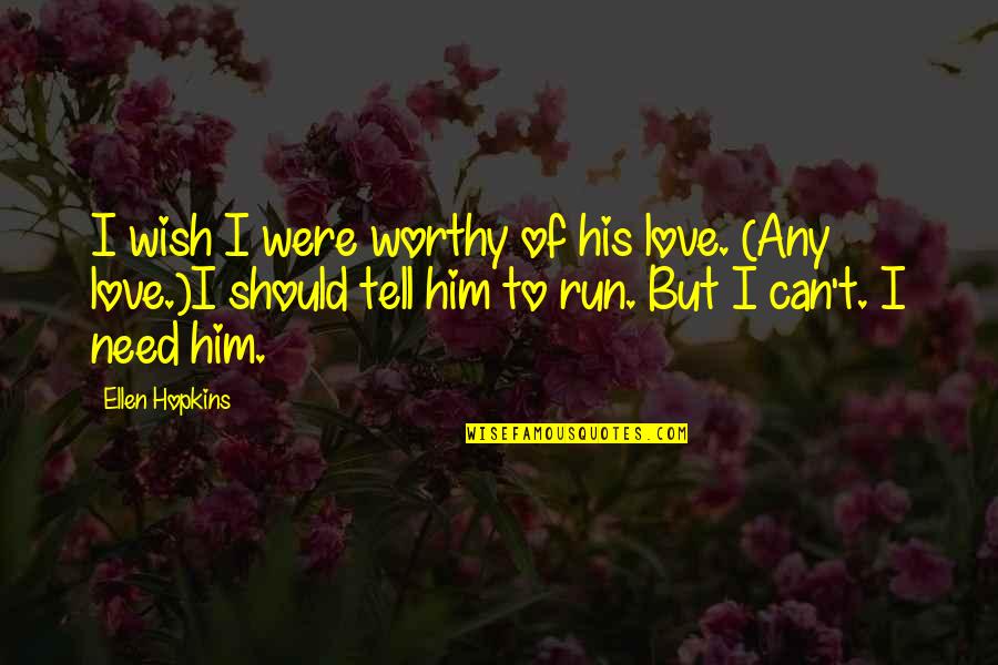 Tell Him I Love Him Quotes By Ellen Hopkins: I wish I were worthy of his love. Tell Him I Love Him Quotes By Ellen Hopkins: I wish I were worthy of his love.