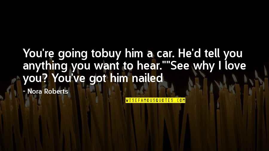 Tell Him I Love Him Quotes By Nora Roberts: You're going tobuy him a car. He'd tell Tell Him I Love Him Quotes By Nora Roberts: You're going tobuy him a car. He'd tell