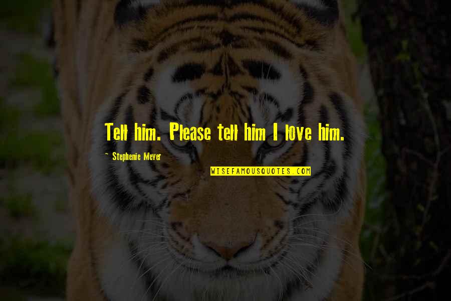 Tell Him I Love Him Quotes By Stephenie Meyer: Tell him. Please tell him I love him. Tell Him I Love Him Quotes By Stephenie Meyer: Tell him. Please tell him I love him.