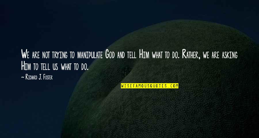 Tell Him Off Quotes By Richard J. Foster: We are not trying to manipulate God and