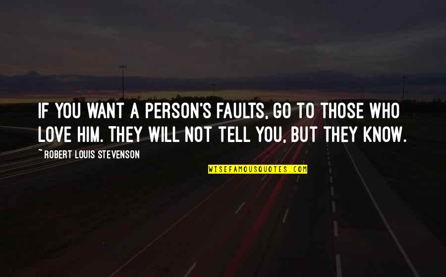 Tell Him You Love Him Quotes By Robert Louis Stevenson: If you want a person's faults, go to
