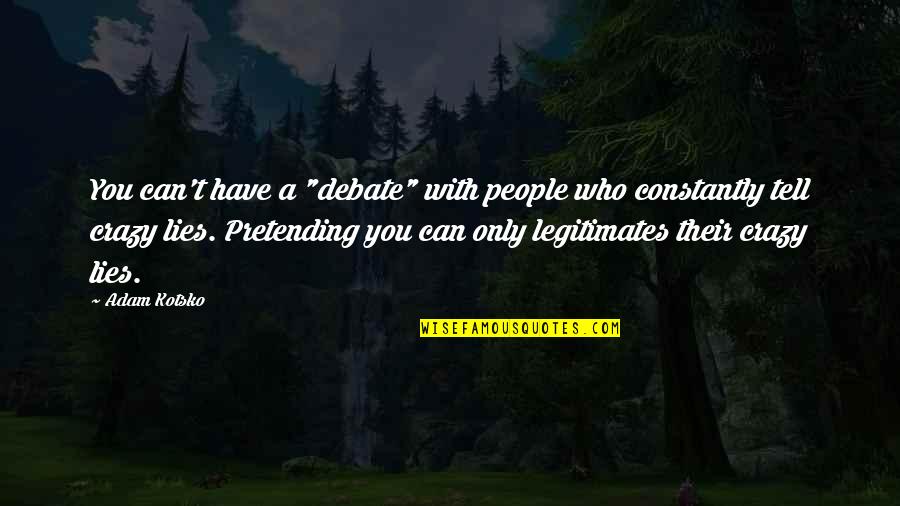 Tell Lies Quotes By Adam Kotsko: You can't have a "debate" with people who Tell Lies Quotes By Adam Kotsko: You can't have a "debate" with people who