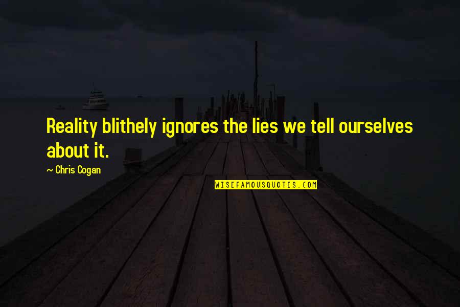 Tell Lies Quotes By Chris Cogan: Reality blithely ignores the lies we tell ourselves