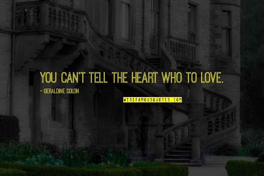 Tell Love Quotes By Geraldine Solon: You can't tell the heart who to love.