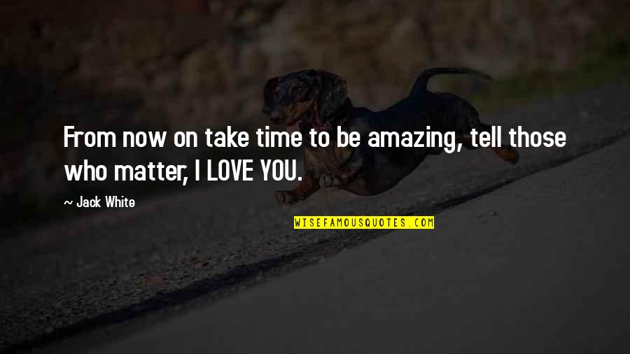 Tell Love Quotes By Jack White: From now on take time to be amazing,