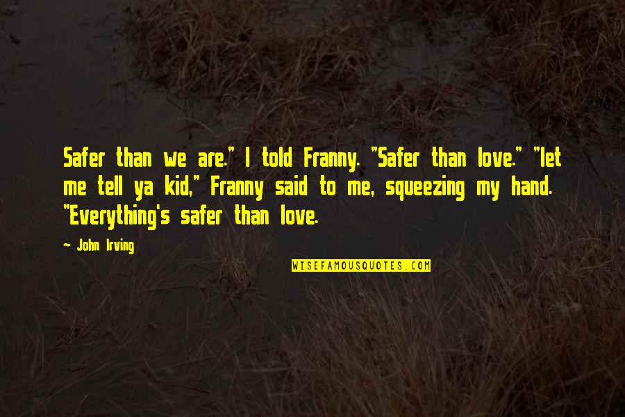Tell Love Quotes By John Irving: Safer than we are." I told Franny. "Safer