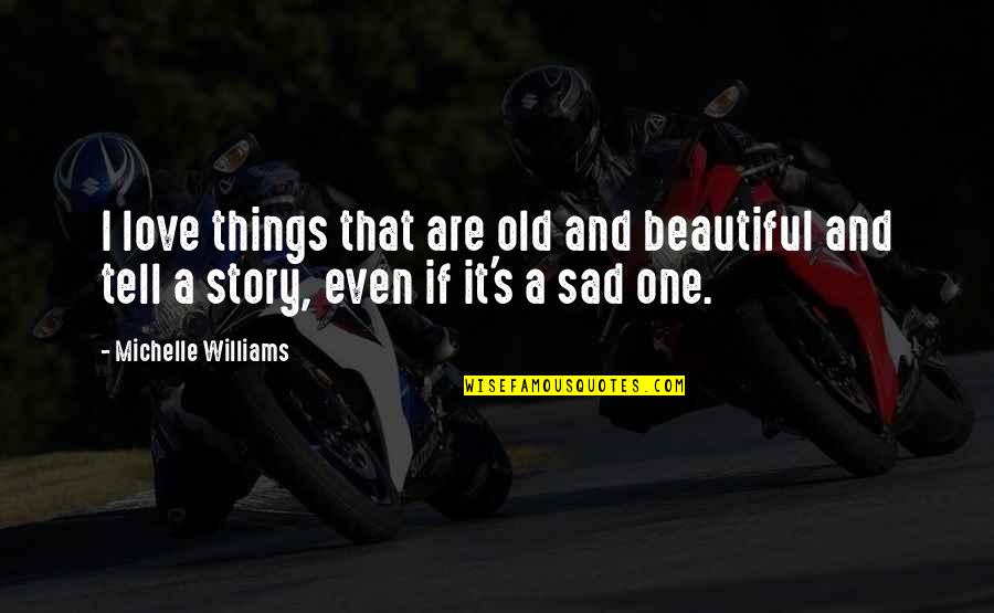 Tell Love Quotes By Michelle Williams: I love things that are old and beautiful