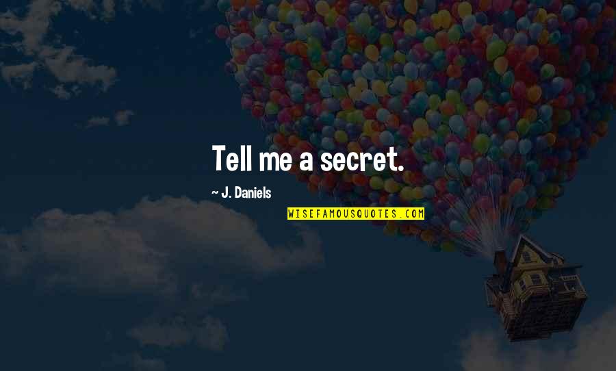 Tell Me A Secret Quotes By J. Daniels: Tell me a secret.