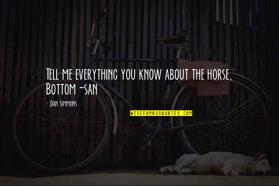 Tell Me About You Quotes By Dan Simmons: Tell me everything you know about the horse,
