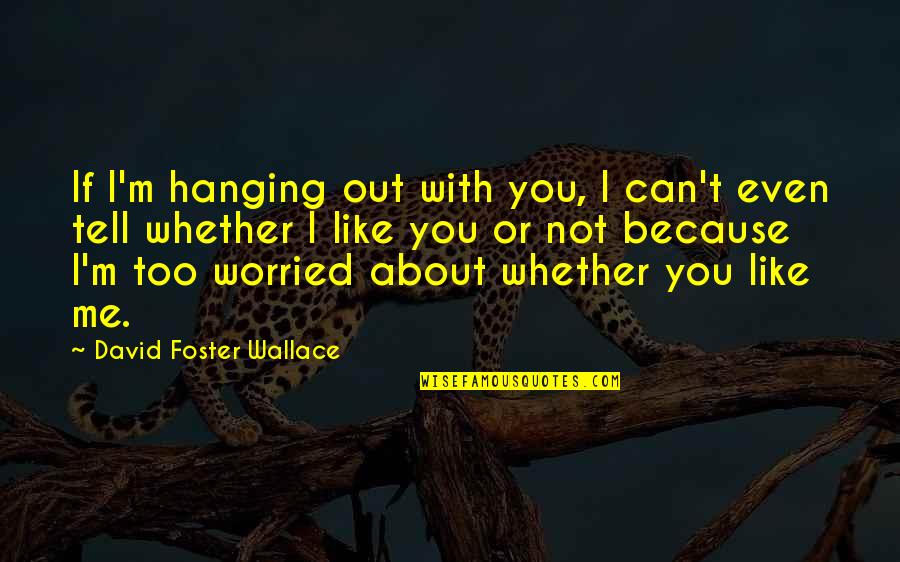 Tell Me About You Quotes By David Foster Wallace: If I'm hanging out with you, I can't