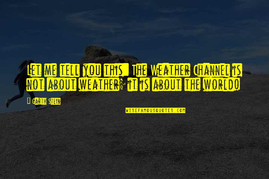Tell Me About You Quotes By Garth Stein: Let me tell you this: The Weather Channel