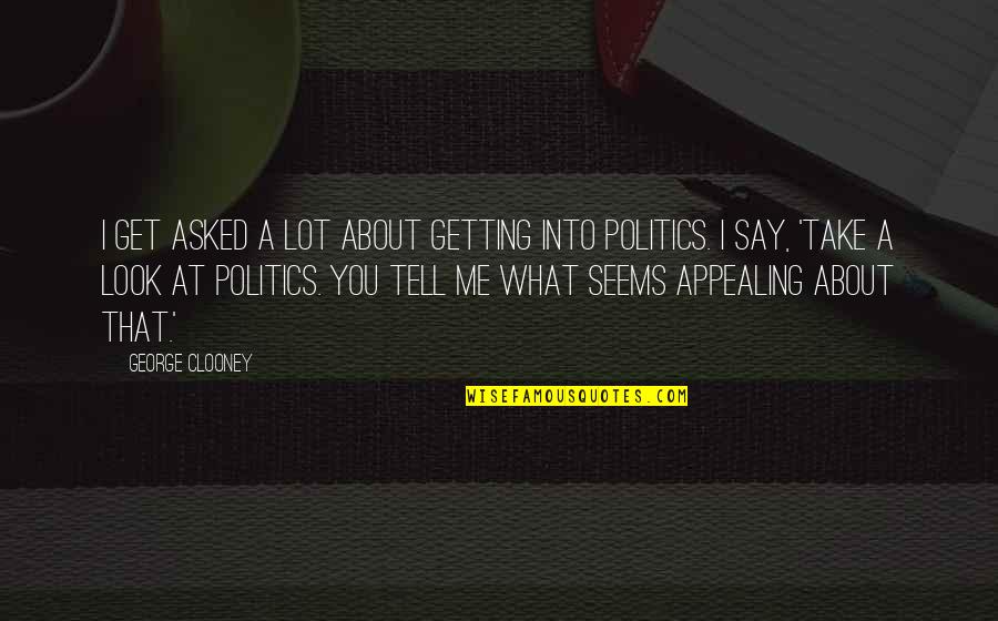 Tell Me About You Quotes By George Clooney: I get asked a lot about getting into Tell Me About You Quotes By George Clooney: I get asked a lot about getting into