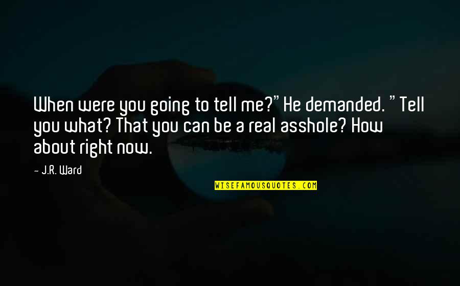 Tell Me About You Quotes By J.R. Ward: When were you going to tell me?"He demanded.