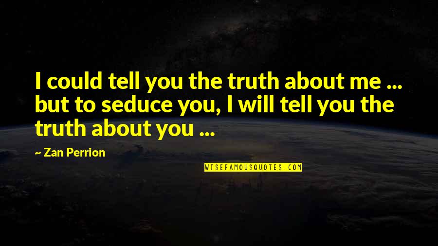 Tell Me About You Quotes By Zan Perrion: I could tell you the truth about me