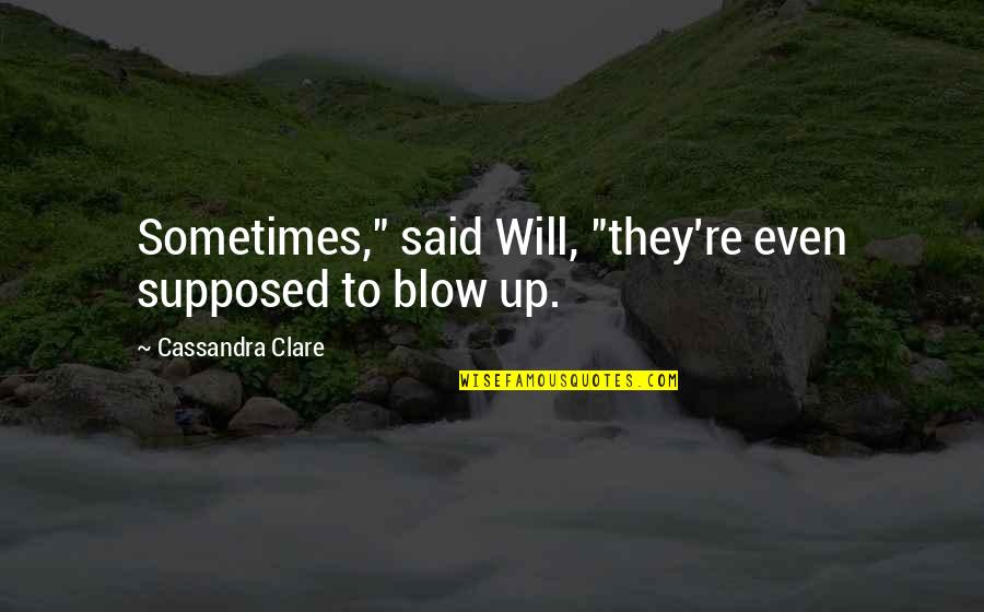 Tell Me About Yourself Love Quotes By Cassandra Clare: Sometimes," said Will, "they're even supposed to blow Tell Me About Yourself Love Quotes By Cassandra Clare: Sometimes," said Will, "they're even supposed to blow