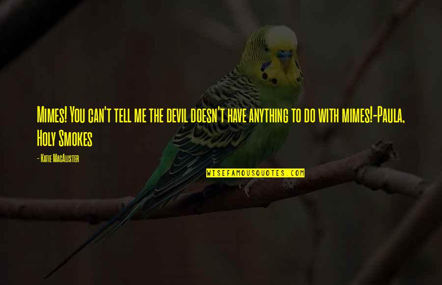 Tell Me Anything Quotes By Katie MacAlister: Mimes! You can't tell me the devil doesn't Tell Me Anything Quotes By Katie MacAlister: Mimes! You can't tell me the devil doesn't