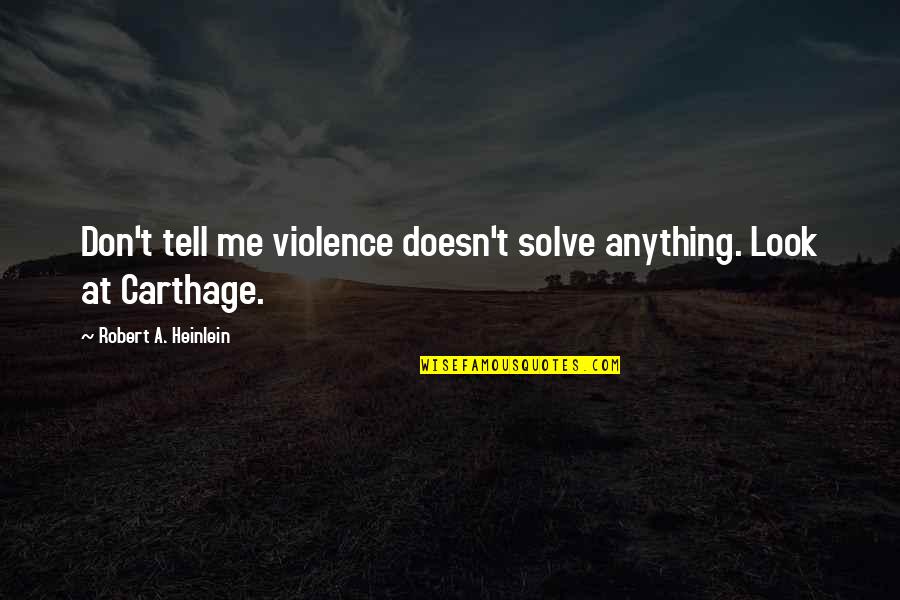 Tell Me Anything Quotes By Robert A. Heinlein: Don't tell me violence doesn't solve anything. Look Tell Me Anything Quotes By Robert A. Heinlein: Don't tell me violence doesn't solve anything. Look