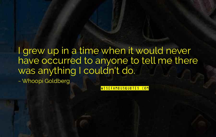 Tell Me Anything Quotes By Whoopi Goldberg: I grew up in a time when it Tell Me Anything Quotes By Whoopi Goldberg: I grew up in a time when it