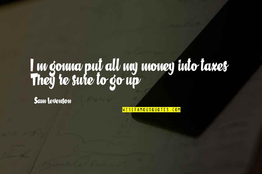 Tell Me Everything About You Quotes By Sam Levenson: I'm gonna put all my money into taxes.