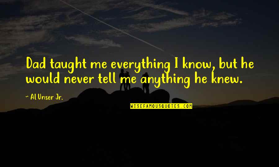 Tell Me Everything Quotes By Al Unser Jr.: Dad taught me everything I know, but he