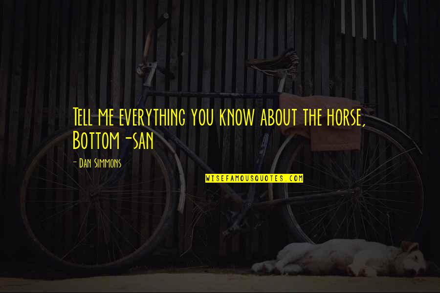 Tell Me Everything Quotes By Dan Simmons: Tell me everything you know about the horse,