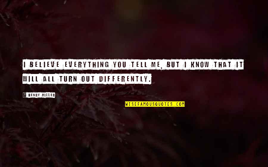 Tell Me Everything Quotes By Henry Miller: I believe everything you tell me, but I