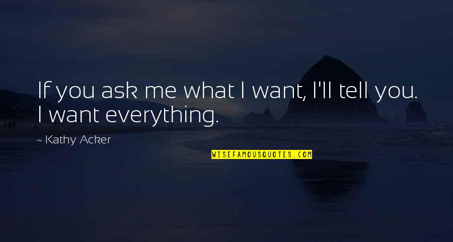 Tell Me Everything Quotes By Kathy Acker: If you ask me what I want, I'll