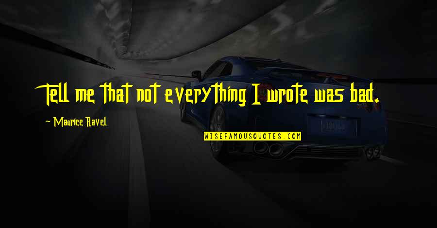 Tell Me Everything Quotes By Maurice Ravel: Tell me that not everything I wrote was