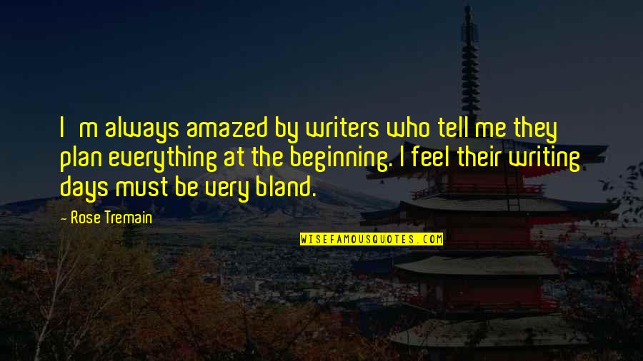 Tell Me Everything Quotes By Rose Tremain: I'm always amazed by writers who tell me