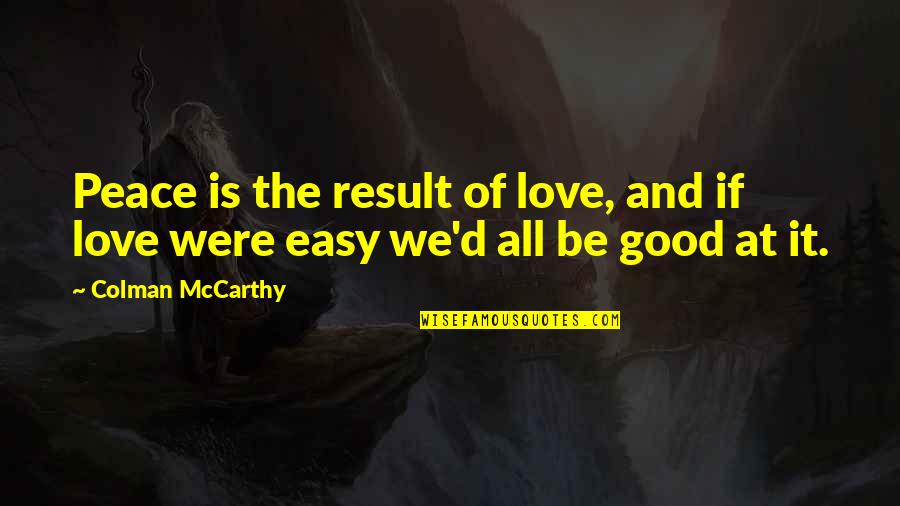 Tell Me Honestly Quotes By Colman McCarthy: Peace is the result of love, and if