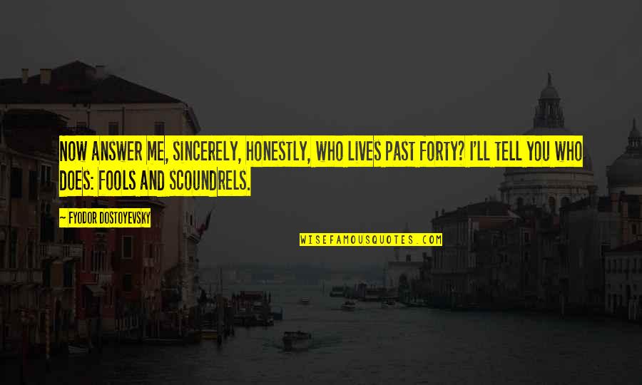 Tell Me Honestly Quotes By Fyodor Dostoyevsky: Now answer me, sincerely, honestly, who lives past