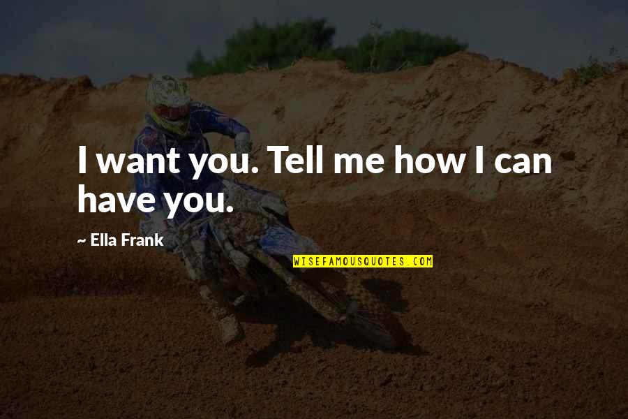 Tell Me How Quotes By Ella Frank: I want you. Tell me how I can