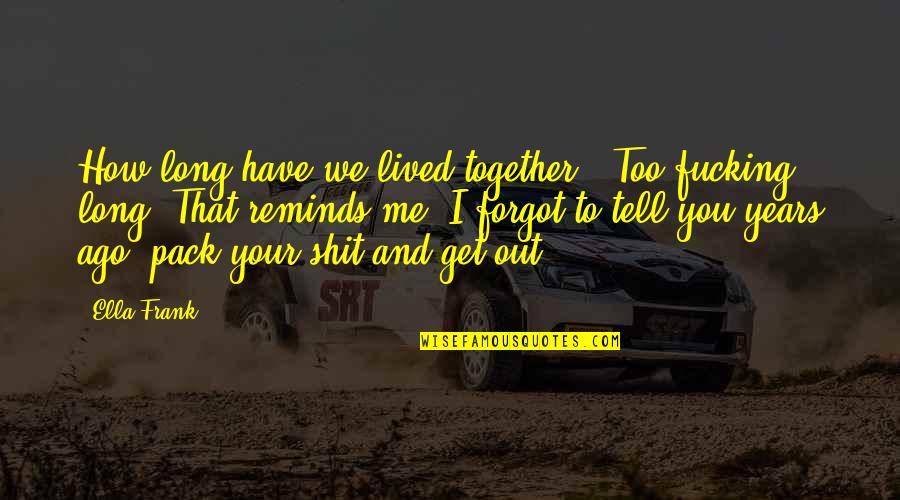 Tell Me How Quotes By Ella Frank: How long have we lived together?""Too fucking long.