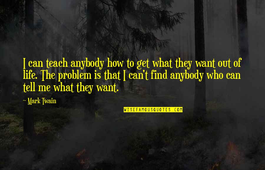 Tell Me How Quotes By Mark Twain: I can teach anybody how to get what