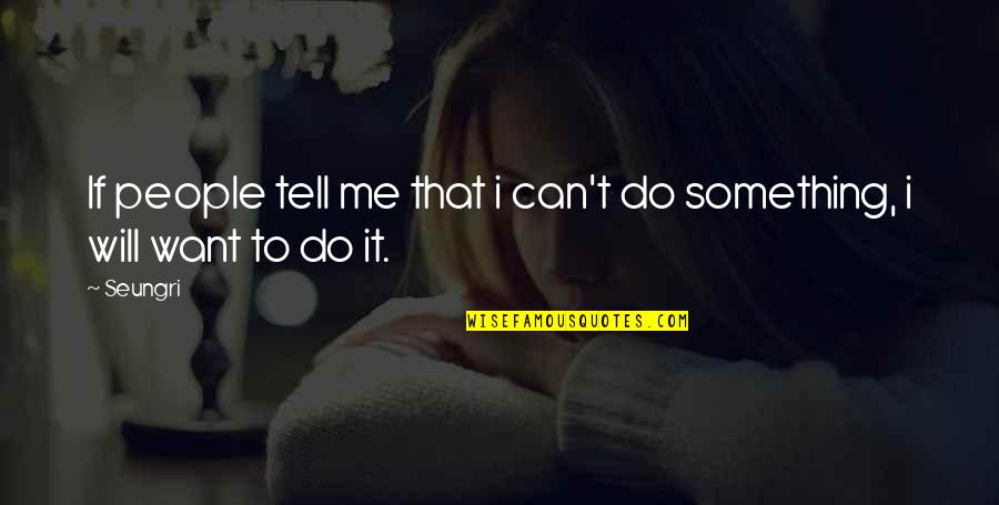 Tell Me I Can Do Something Quotes By Seungri: If people tell me that i can't do
