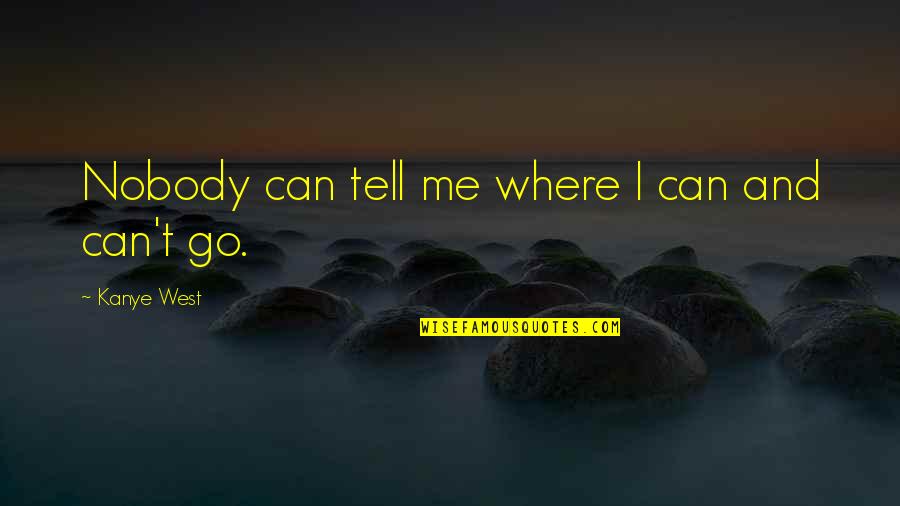 Tell Me I Can Quotes By Kanye West: Nobody can tell me where I can and