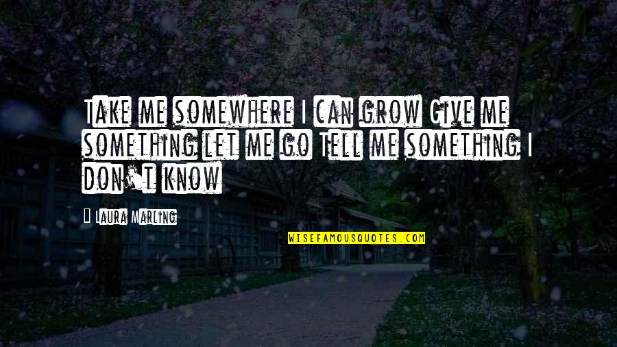 Tell Me I Can Quotes By Laura Marling: Take me somewhere I can grow Give me