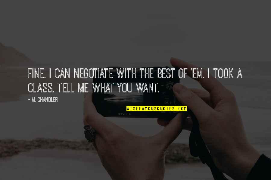 Tell Me I Can Quotes By M. Chandler: Fine. I can negotiate with the best of