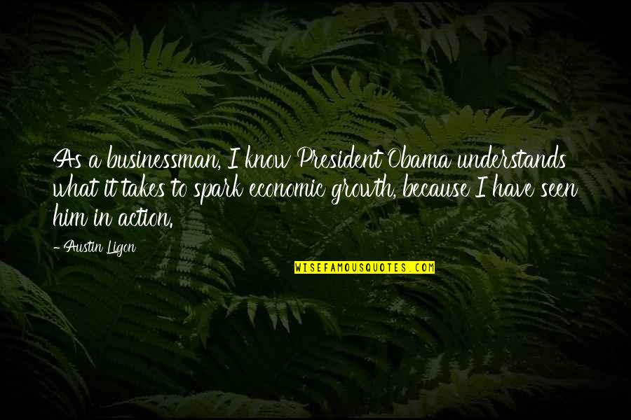 Tell Me I Cant Ill Show You I Can Quotes By Austin Ligon: As a businessman, I know President Obama understands