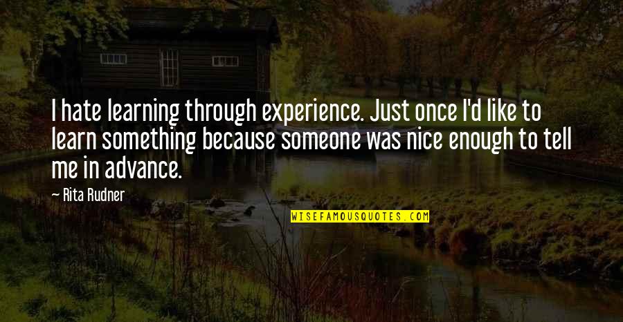 Tell Me If You Like Me Quotes By Rita Rudner: I hate learning through experience. Just once I'd