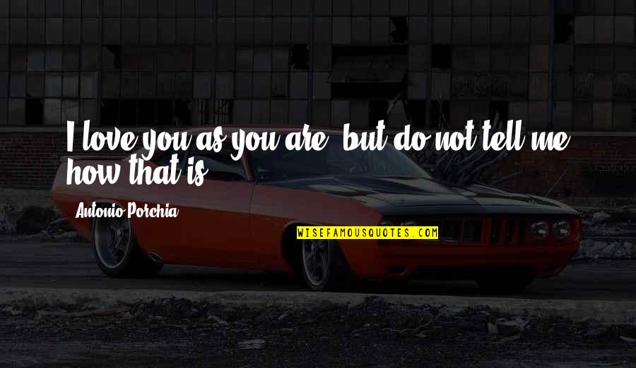 Tell Me If You Love Me Quotes By Antonio Porchia: I love you as you are, but do Tell Me If You Love Me Quotes By Antonio Porchia: I love you as you are, but do
