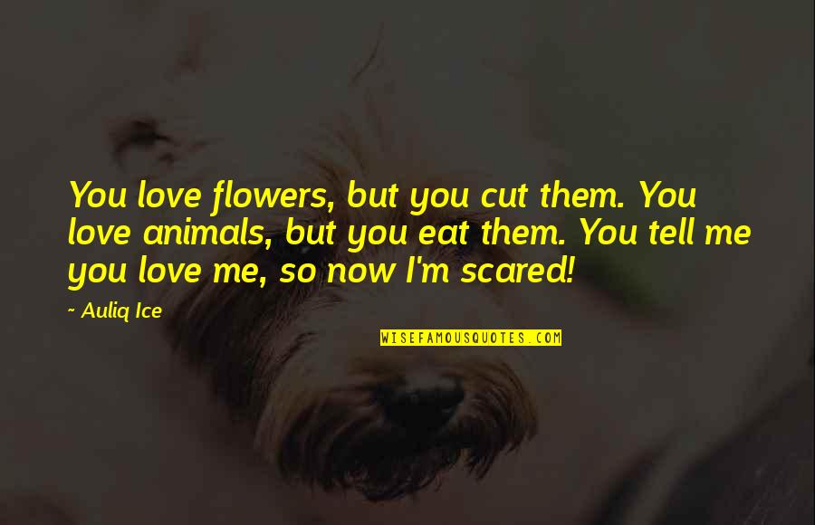 Tell Me If You Love Me Quotes By Auliq Ice: You love flowers, but you cut them. You Tell Me If You Love Me Quotes By Auliq Ice: You love flowers, but you cut them. You
