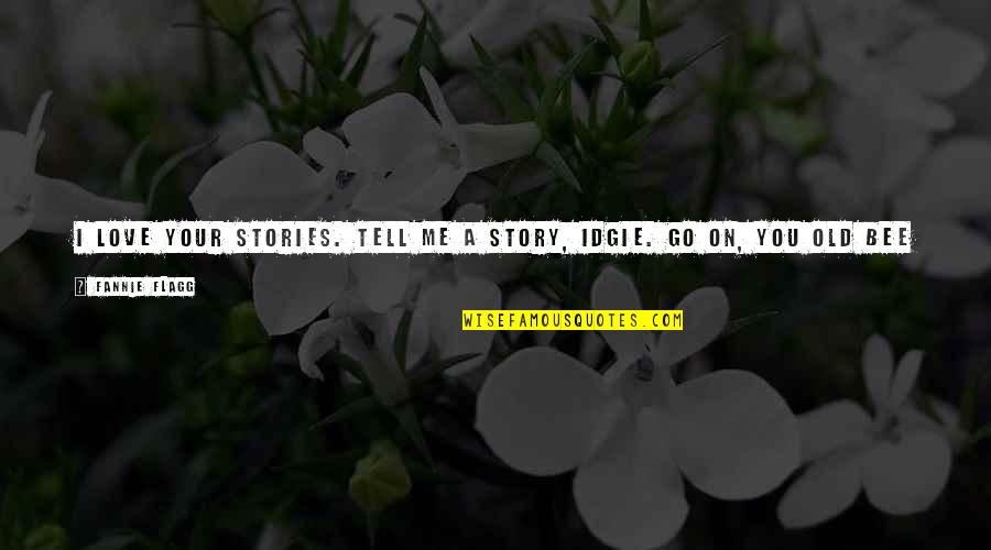 Tell Me If You Love Me Quotes By Fannie Flagg: I love your stories. Tell me a story, Tell Me If You Love Me Quotes By Fannie Flagg: I love your stories. Tell me a story,