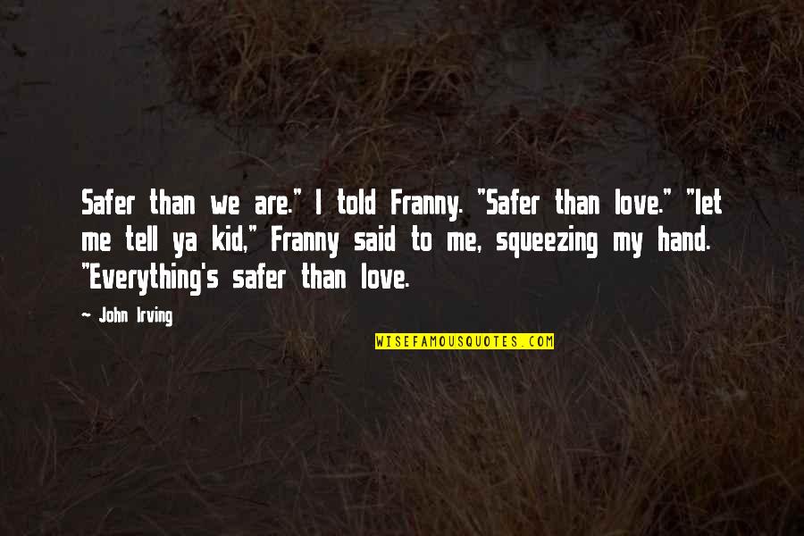 Tell Me If You Love Me Quotes By John Irving: Safer than we are." I told Franny. "Safer Tell Me If You Love Me Quotes By John Irving: Safer than we are." I told Franny. "Safer