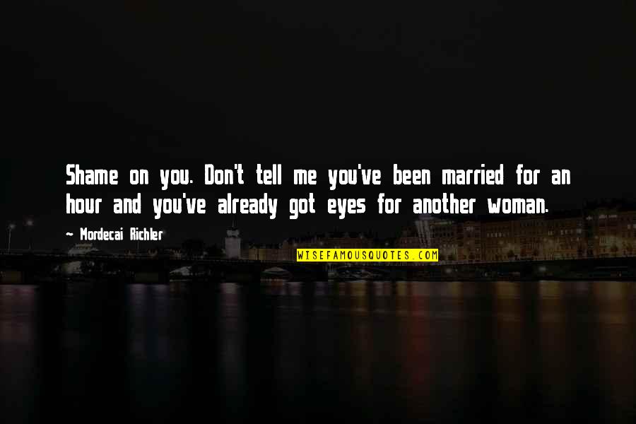 Tell Me If You Love Me Quotes By Mordecai Richler: Shame on you. Don't tell me you've been Tell Me If You Love Me Quotes By Mordecai Richler: Shame on you. Don't tell me you've been